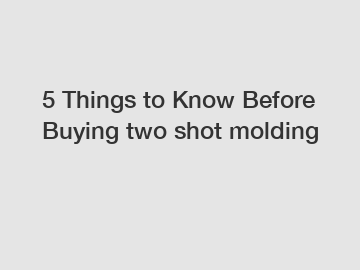 5 Things to Know Before Buying two shot molding