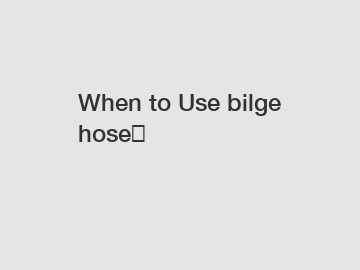 When to Use bilge hose？