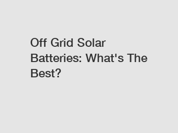 Off Grid Solar Batteries: What's The Best?