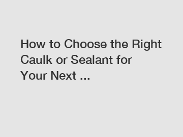 How to Choose the Right Caulk or Sealant for Your Next ...