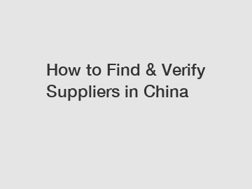 How to Find & Verify Suppliers in China