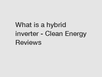 What is a hybrid inverter - Clean Energy Reviews