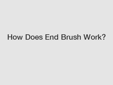 How Does End Brush Work?