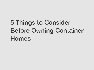 5 Things to Consider Before Owning Container Homes