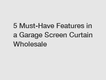 5 Must-Have Features in a Garage Screen Curtain Wholesale