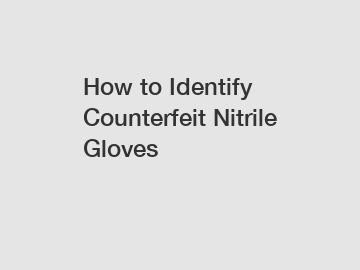 How to Identify Counterfeit Nitrile Gloves