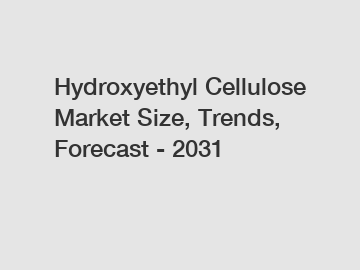 Hydroxyethyl Cellulose Market Size, Trends, Forecast - 2031