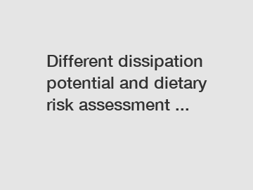 Different dissipation potential and dietary risk assessment ...