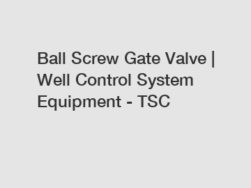 Ball Screw Gate Valve | Well Control System Equipment - TSC