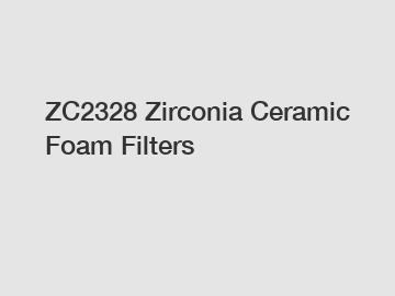 ZC2328 Zirconia Ceramic Foam Filters