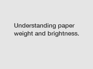 Understanding paper weight and brightness.