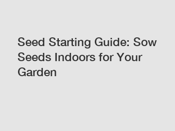 Seed Starting Guide: Sow Seeds Indoors for Your Garden