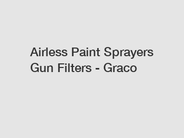 Airless Paint Sprayers Gun Filters - Graco