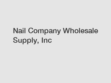 Nail Company Wholesale Supply, Inc
