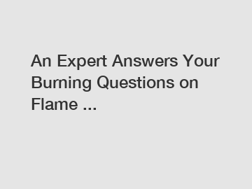 An Expert Answers Your Burning Questions on Flame ...