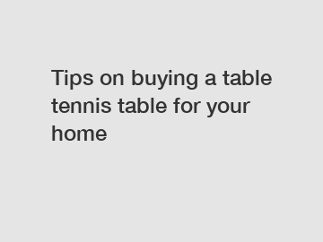 Tips on buying a table tennis table for your home