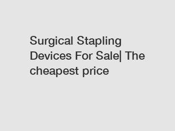 Surgical Stapling Devices For Sale| The cheapest price
