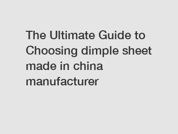 The Ultimate Guide to Choosing dimple sheet made in china manufacturer