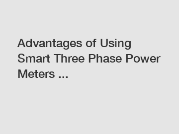 Advantages of Using Smart Three Phase Power Meters ...