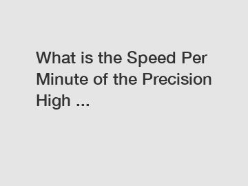 What is the Speed Per Minute of the Precision High ...