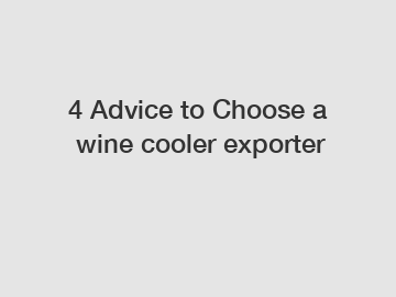 4 Advice to Choose a wine cooler exporter