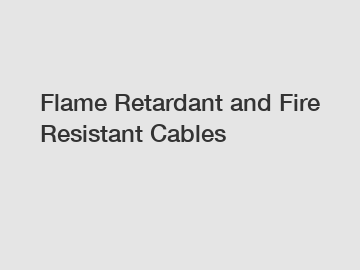 Flame Retardant and Fire Resistant Cables