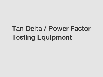 Tan Delta / Power Factor Testing Equipment