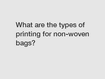 What are the types of printing for non-woven bags?