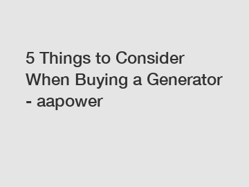 5 Things to Consider When Buying a Generator - aapower