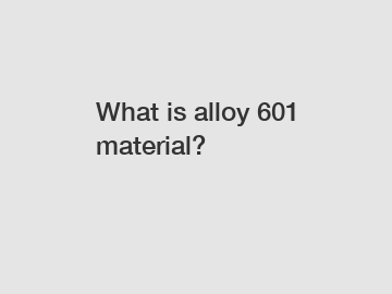 What is alloy 601 material?