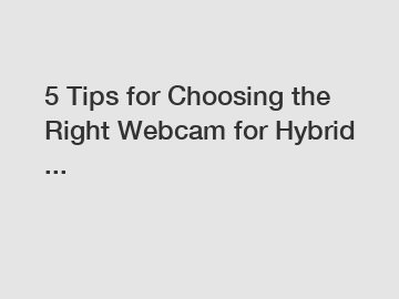 5 Tips for Choosing the Right Webcam for Hybrid ...