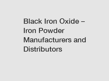 Black Iron Oxide – Iron Powder Manufacturers and Distributors