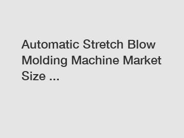 Automatic Stretch Blow Molding Machine Market Size ...