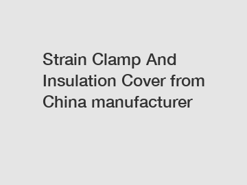 Strain Clamp And Insulation Cover from China manufacturer