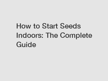 How to Start Seeds Indoors: The Complete Guide