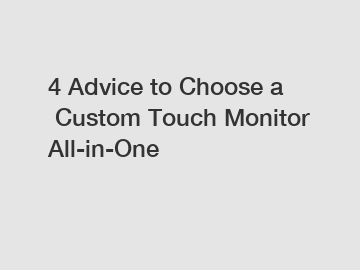 4 Advice to Choose a Custom Touch Monitor All-in-One