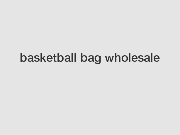 basketball bag wholesale