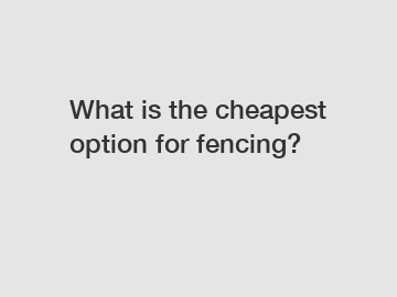 What is the cheapest option for fencing?