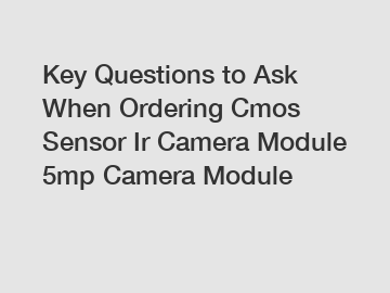 Key Questions to Ask When Ordering Cmos Sensor Ir Camera Module 5mp Camera Module
