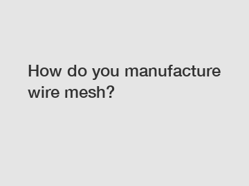 How do you manufacture wire mesh?