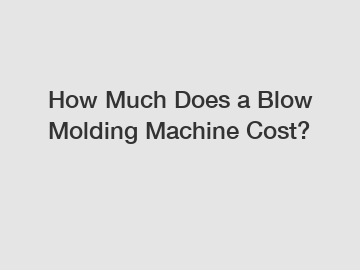 How Much Does a Blow Molding Machine Cost?