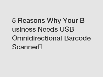 5 Reasons Why Your Business Needs USB Omnidirectional Barcode Scanner？