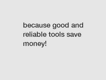 because good and reliable tools save money!