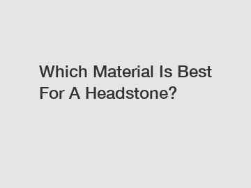 Which Material Is Best For A Headstone?