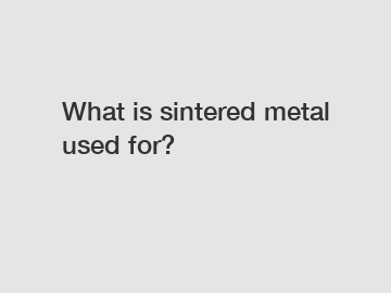 What is sintered metal used for?