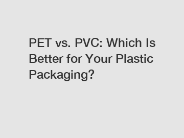 PET vs. PVC: Which Is Better for Your Plastic Packaging?