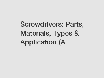 Screwdrivers: Parts, Materials, Types & Application (A ...