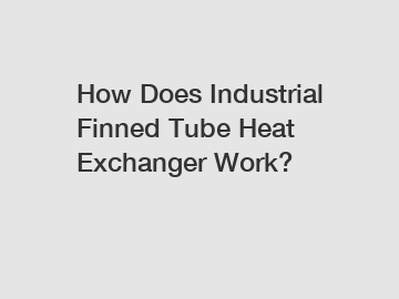 How Does Industrial Finned Tube Heat Exchanger Work?