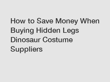 How to Save Money When Buying Hidden Legs Dinosaur Costume Suppliers