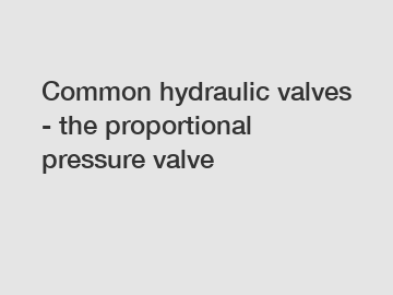 Common hydraulic valves - the proportional pressure valve